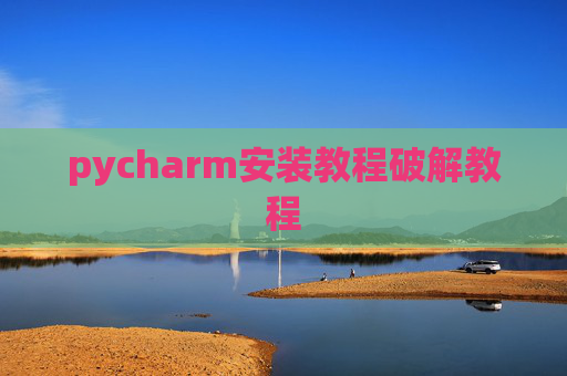 pycharm安装教程破解教程 pycharm安装教程破解教程